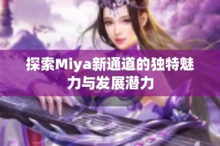 探索Miya新通道的独特魅力与发展潜力