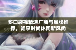 多口袋裤精选厂商与品牌推荐，畅享时尚休闲新风尚
