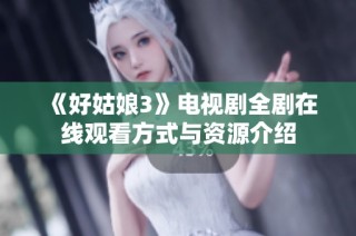《好姑娘3》电视剧全剧在线观看方式与资源介绍