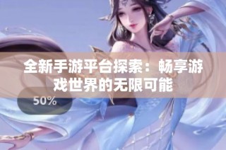 全新手游平台探索：畅享游戏世界的无限可能