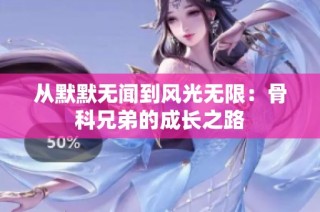 从默默无闻到风光无限：骨科兄弟的成长之路