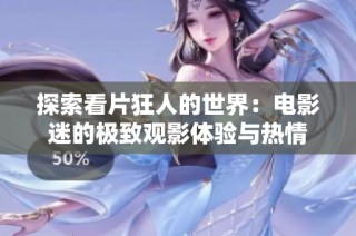 探索看片狂人的世界：电影迷的极致观影体验与热情