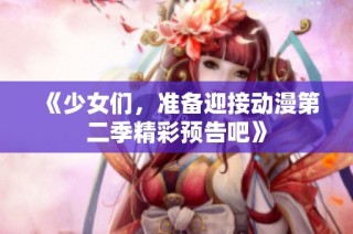 《少女们，准备迎接动漫第二季精彩预告吧》