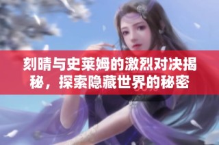 刻晴与史莱姆的激烈对决揭秘，探索隐藏世界的秘密