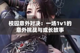 校园意外对决：一场1v1的意外挑战与成长故事