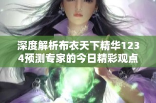 深度解析布衣天下精华1234预测专家的今日精彩观点