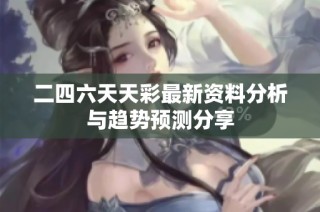 二四六天天彩最新资料分析与趋势预测分享