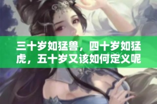 三十岁如猛兽，四十岁如猛虎，五十岁又该如何定义呢