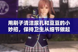 用刷子清洁尿孔和豆豆的小妙招，保持卫生从细节做起