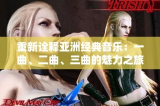 重新诠释亚洲经典音乐：一曲、二曲、三曲的魅力之旅