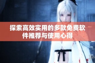 探索高效实用的多款免费软件推荐与使用心得