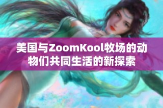 美国与ZoomKool牧场的动物们共同生活的新探索