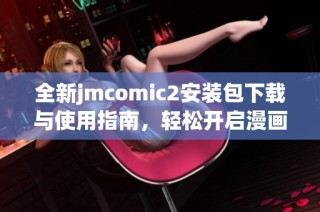 全新jmcomic2安装包下载与使用指南，轻松开启漫画之旅