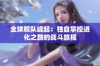 全球舰队崛起：独自掌控进化之路的战斗旅程