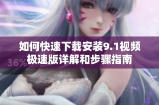 如何快速下载安装9.1视频极速版详解和步骤指南