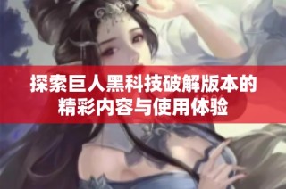 探索巨人黑科技破解版本的精彩内容与使用体验
