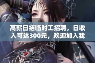 高薪日结临时工招聘，日收入可达300元，欢迎加入我们团队！
