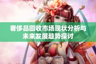 奢侈品回收市场现状分析与未来发展趋势探讨