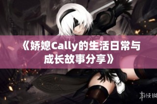 《娇媳Cally的生活日常与成长故事分享》