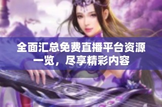全面汇总免费直播平台资源一览，尽享精彩内容