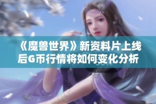 《魔兽世界》新资料片上线后G币行情将如何变化分析