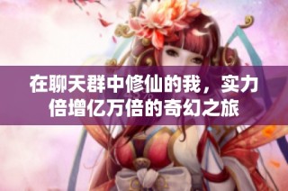 在聊天群中修仙的我，实力倍增亿万倍的奇幻之旅