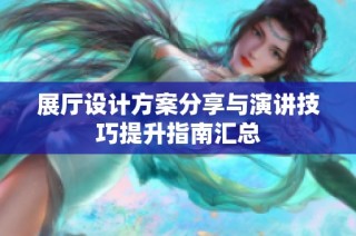 展厅设计方案分享与演讲技巧提升指南汇总