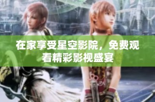 在家享受星空影院，免费观看精彩影视盛宴