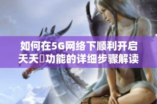 如何在5G网络下顺利开启天天奭功能的详细步骤解读