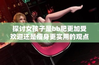 探讨女孩子是bb肥更加受欢迎还是瘦身更实用的观点