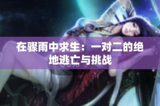 在骤雨中求生：一对二的绝地逃亡与挑战