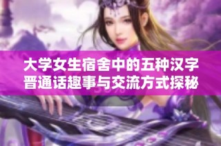 大学女生宿舍中的五种汉字晋通话趣事与交流方式探秘