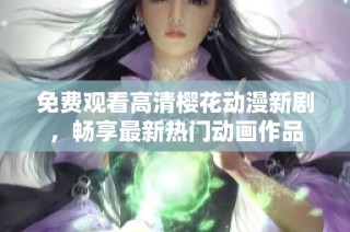 免费观看高清樱花动漫新剧，畅享最新热门动画作品