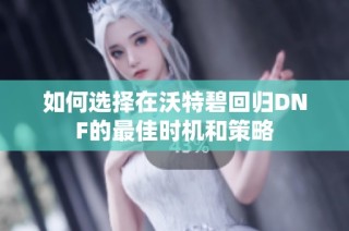 如何选择在沃特碧回归DNF的最佳时机和策略