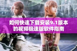 如何快速下载安装9.1版本的视频极速版软件指南