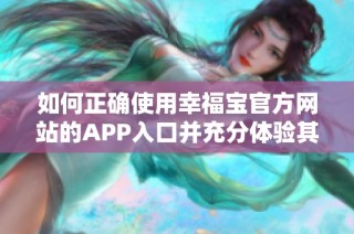 如何正确使用幸福宝官方网站的APP入口并充分体验其功能