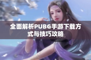 全面解析PUBG手游下载方式与技巧攻略