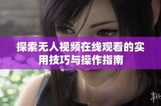 探索无人视频在线观看的实用技巧与操作指南