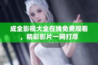 成全影视大全在线免费观看，精彩影片一网打尽
