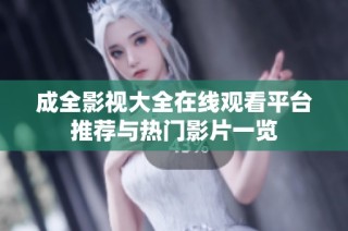 成全影视大全在线观看平台推荐与热门影片一览