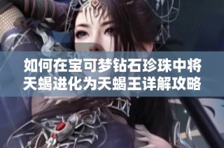 如何在宝可梦钻石珍珠中将天蝎进化为天蝎王详解攻略