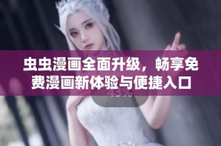 虫虫漫画全面升级，畅享免费漫画新体验与便捷入口