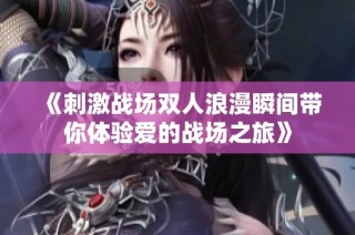 《刺激战场双人浪漫瞬间带你体验爱的战场之旅》