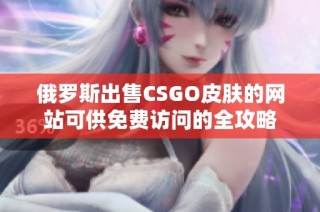 俄罗斯出售CSGO皮肤的网站可供免费访问的全攻略