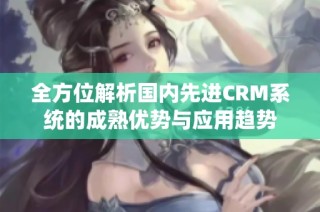 全方位解析国内先进CRM系统的成熟优势与应用趋势