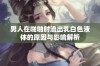 男人在啪啪时流出乳白色液体的原因与影响解析