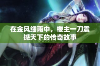 在金风细雨中，楼主一刀震撼天下的传奇故事