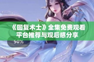《回复术士》全集免费观看平台推荐与观后感分享