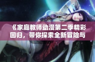 《家庭教师动漫第二季精彩回归，带你探索全新冒险与感动》