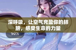 深呼吸，让空气充盈你的肺腑，感受生命的力量